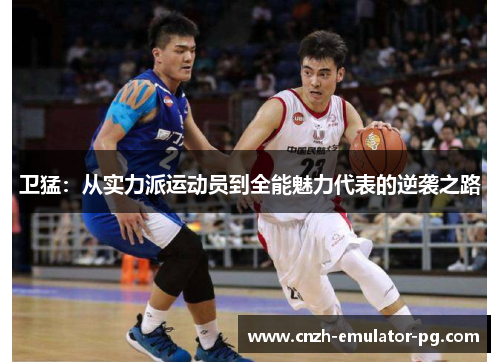 卫猛：从实力派运动员到全能魅力代表的逆袭之路