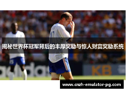 揭秘世界杯冠军背后的丰厚奖励与惊人财富奖励系统