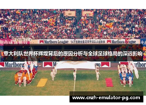 意大利队世界杯辉煌背后的原因分析与全球足球格局的深远影响