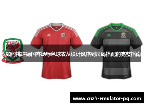 如何挑选德国客场绿色球衣从设计风格到尺码搭配的完整指南 如何挑选德国客场绿色球衣从设计风格到尺码搭配的完整指南