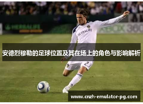 安德烈穆勒的足球位置及其在场上的角色与影响解析 安德烈穆勒的足球位置及其在场上的角色与影响解析