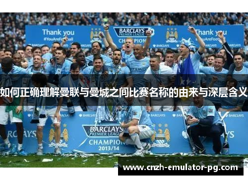 如何正确理解曼联与曼城之间比赛名称的由来与深层含义