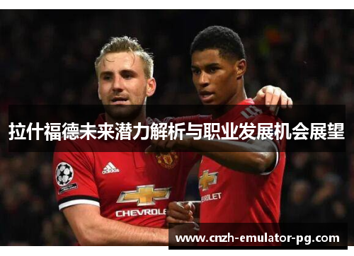 拉什福德未来潜力解析与职业发展机会展望