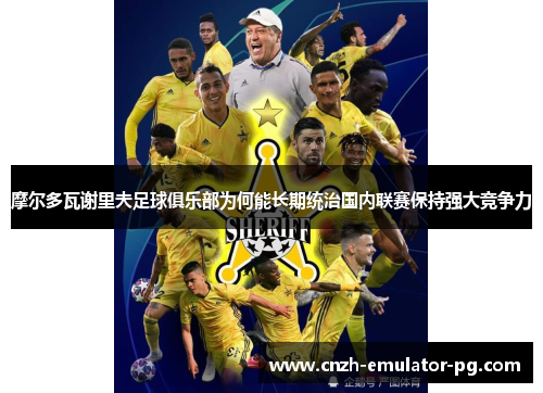 摩尔多瓦谢里夫足球俱乐部为何能长期统治国内联赛保持强大竞争力