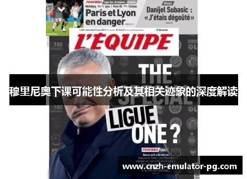 穆里尼奥下课可能性分析及其相关迹象的深度解读