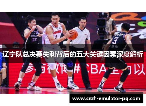 辽宁队总决赛失利背后的五大关键因素深度解析