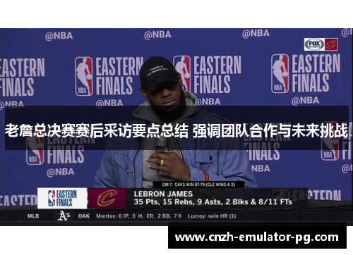 老詹总决赛赛后采访要点总结 强调团队合作与未来挑战 老詹总决赛赛后采访要点总结 强调团队合作与未来挑战