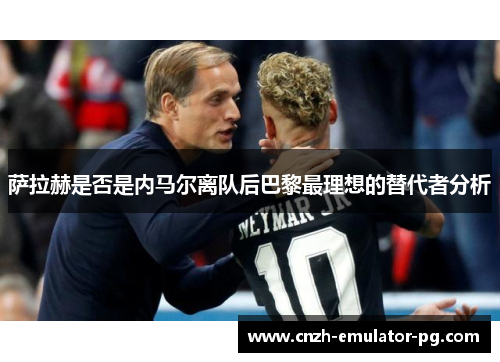 萨拉赫是否是内马尔离队后巴黎最理想的替代者分析 萨拉赫是否是内马尔离队后巴黎最理想的替代者分析