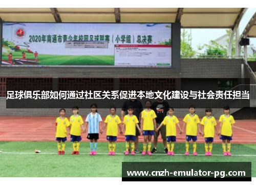 足球俱乐部如何通过社区关系促进本地文化建设与社会责任担当