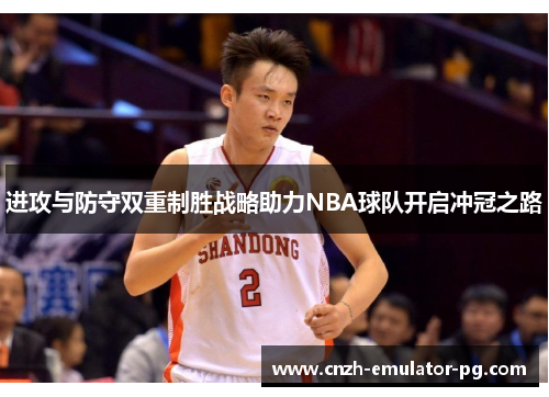进攻与防守双重制胜战略助力NBA球队开启冲冠之路