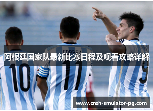 阿根廷国家队最新比赛日程及观看攻略详解