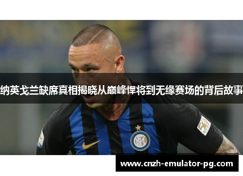 纳英戈兰缺席真相揭晓从巅峰悍将到无缘赛场的背后故事