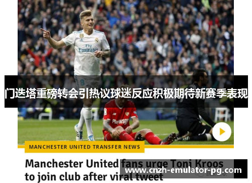 门迭塔重磅转会引热议球迷反应积极期待新赛季表现