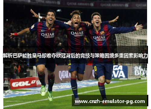 解析巴萨能胜皇马却难夺欧冠背后的竞技与策略困境多重因素影响力