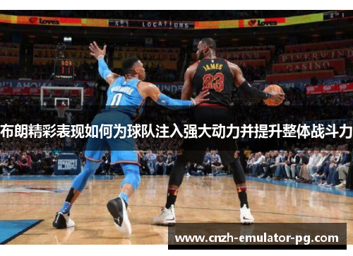布朗精彩表现如何为球队注入强大动力并提升整体战斗力 布朗精彩表现如何为球队注入强大动力并提升整体战斗力