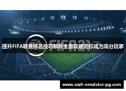 提升FIFA联赛排名技巧解析全面攻略助你成为高分玩家