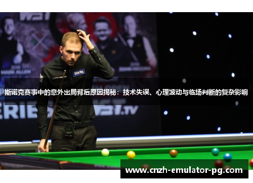 斯诺克赛事中的意外出局背后原因揭秘：技术失误、心理波动与临场判断的复杂影响