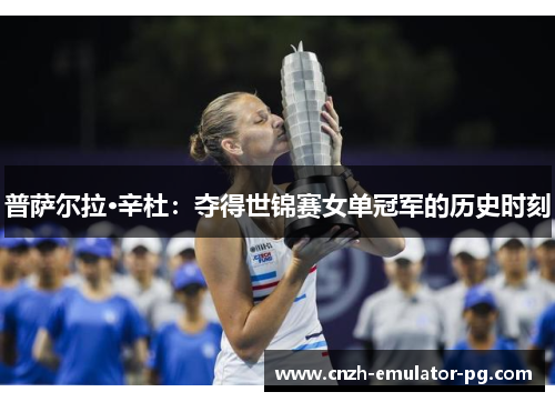 普萨尔拉·辛杜：夺得世锦赛女单冠军的历史时刻