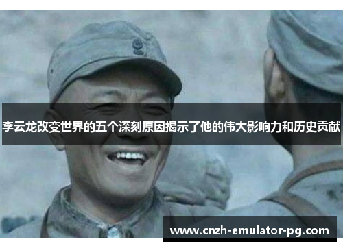 李云龙改变世界的五个深刻原因揭示了他的伟大影响力和历史贡献