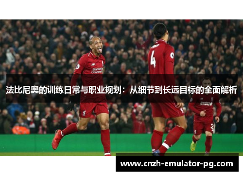 法比尼奥的训练日常与职业规划:从细节到长远目标的全面解析 法比尼奥的训练日常与职业规划:从细节到长远目标的全面解析