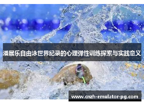 潘展乐自由泳世界纪录的心理弹性训练探索与实践意义 潘展乐自由泳世界纪录的心理弹性训练探索与实践意义
