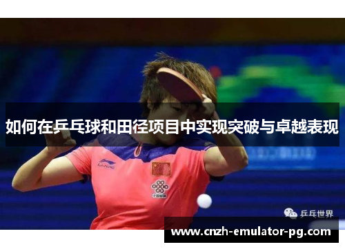 如何在乒乓球和田径项目中实现突破与卓越表现 如何在乒乓球和田径项目中实现突破与卓越表现
