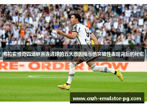 弗拉霍维奇四场联赛连进球的五大原因揭示他突破性表现背后的秘密