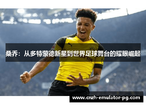 桑乔：从多特蒙德新星到世界足球舞台的耀眼崛起