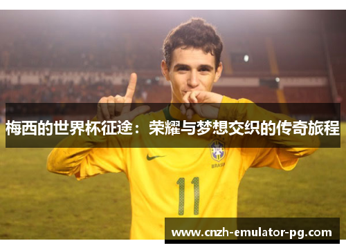 梅西的世界杯征途：荣耀与梦想交织的传奇旅程