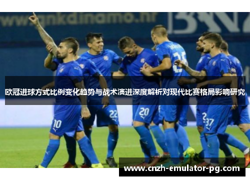 欧冠进球方式比例变化趋势与战术演进深度解析对现代比赛格局影响研究