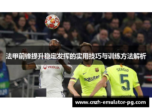 法甲前锋提升稳定发挥的实用技巧与训练方法解析 法甲前锋提升稳定发挥的实用技巧与训练方法解析