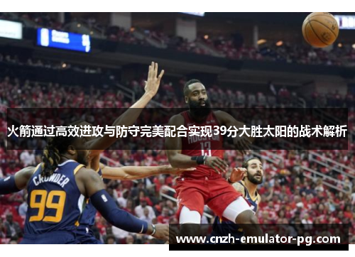 火箭通过高效进攻与防守完美配合实现39分大胜太阳的战术解析 火箭通过高效进攻与防守完美配合实现39分大胜太阳的战术解析
