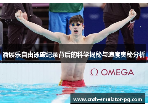 潘展乐自由泳破纪录背后的科学揭秘与速度奥秘分析 潘展乐自由泳破纪录背后的科学揭秘与速度奥秘分析