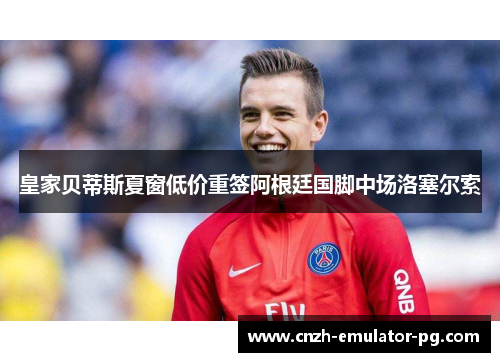 皇家贝蒂斯夏窗低价重签阿根廷国脚中场洛塞尔索