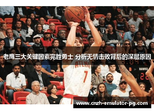 老鹰三大关键因素完胜勇士 分析无情击败背后的深层原因