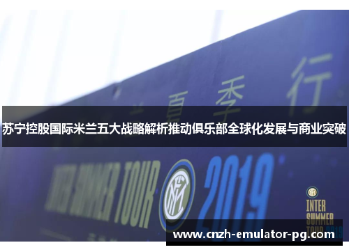 苏宁控股国际米兰五大战略解析推动俱乐部全球化发展与商业突破